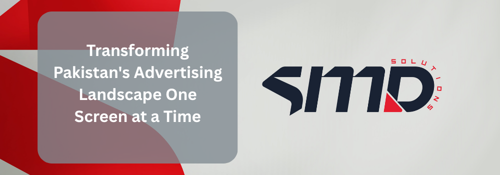 SMD Solutions: Transforming Pakistan’s Advertising Landscape One Screen at a Time