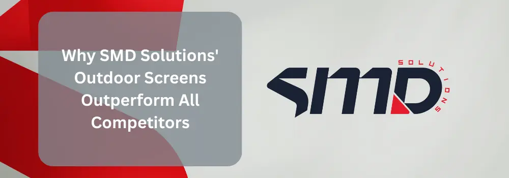 Why SMD Solutions’ Outdoor Screens Outperform All Competitors